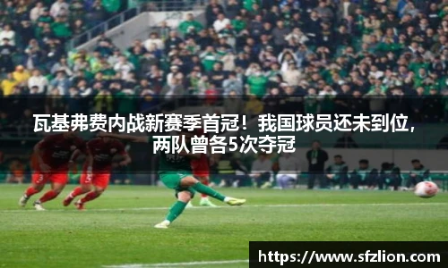 瓦基弗费内战新赛季首冠！我国球员还未到位，两队曾各5次夺冠