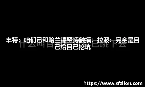 丰特：咱们已和哈兰德坚持触摸；拉波：完全是自己给自己挖坑