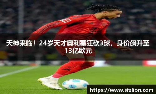 天神来临！24岁天才奥利塞狂砍3球，身价飙升至13亿欧元